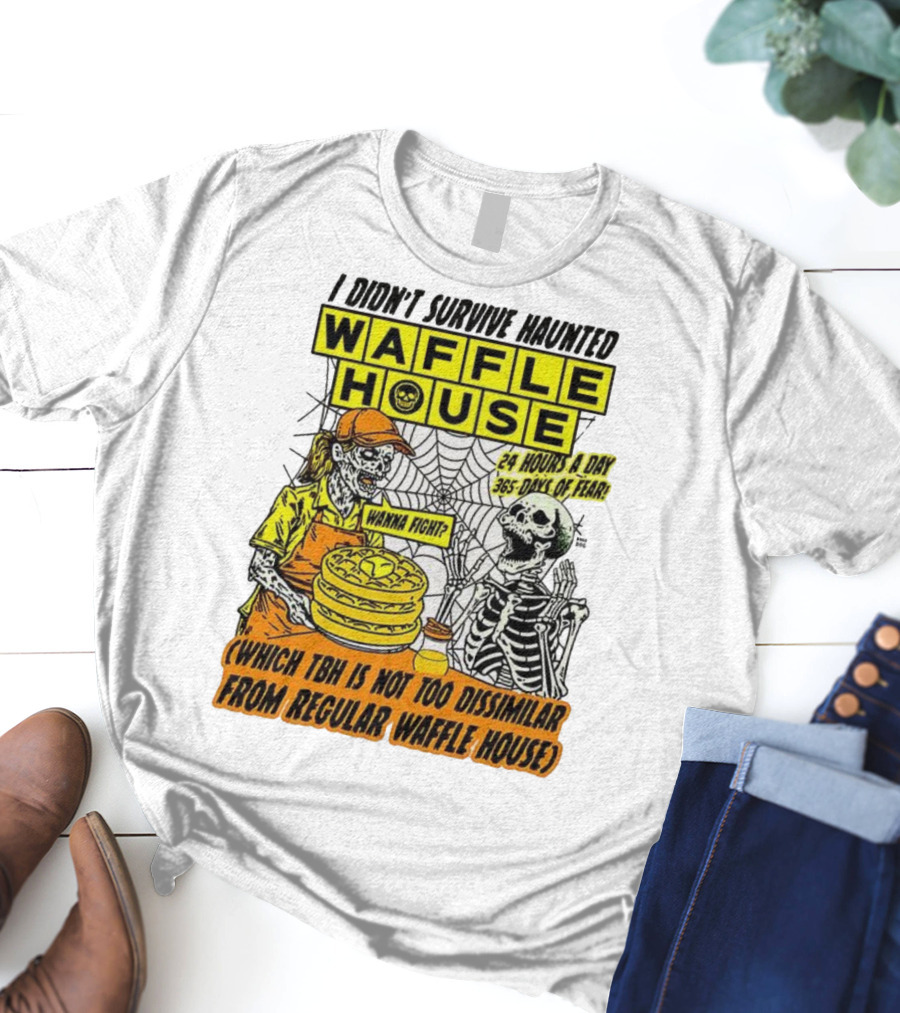 Waffle House I Didn’t Survive Haunted Wanna Fight 24 Hours 365 Days Of Fear T-Shirt