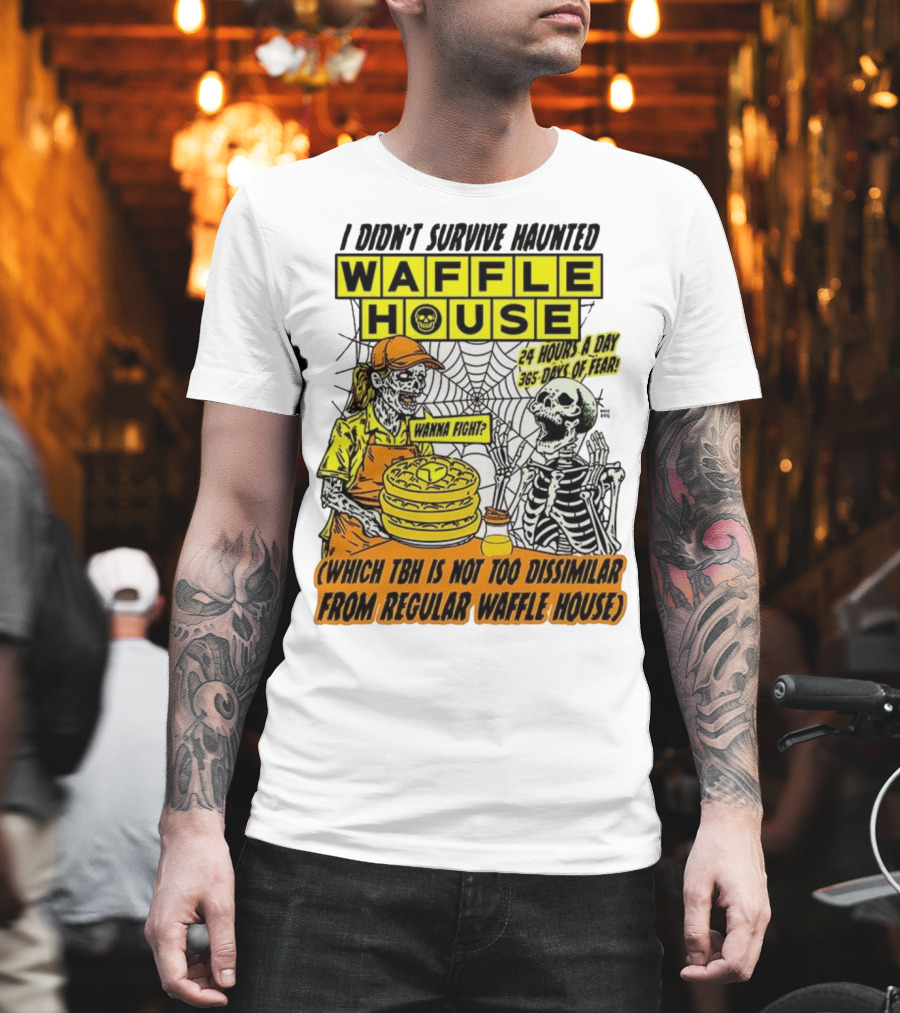 Waffle House I Didn’t Survive Haunted Wanna Fight 24 Hours 365 Days Of Fear T-Shirt