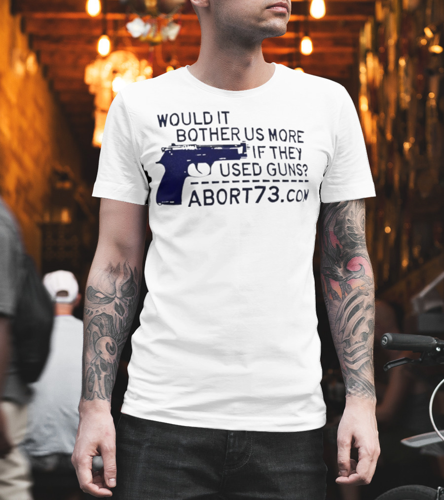 Would It Bother Us More If They Used Guns Abort73.com T-Shirt
