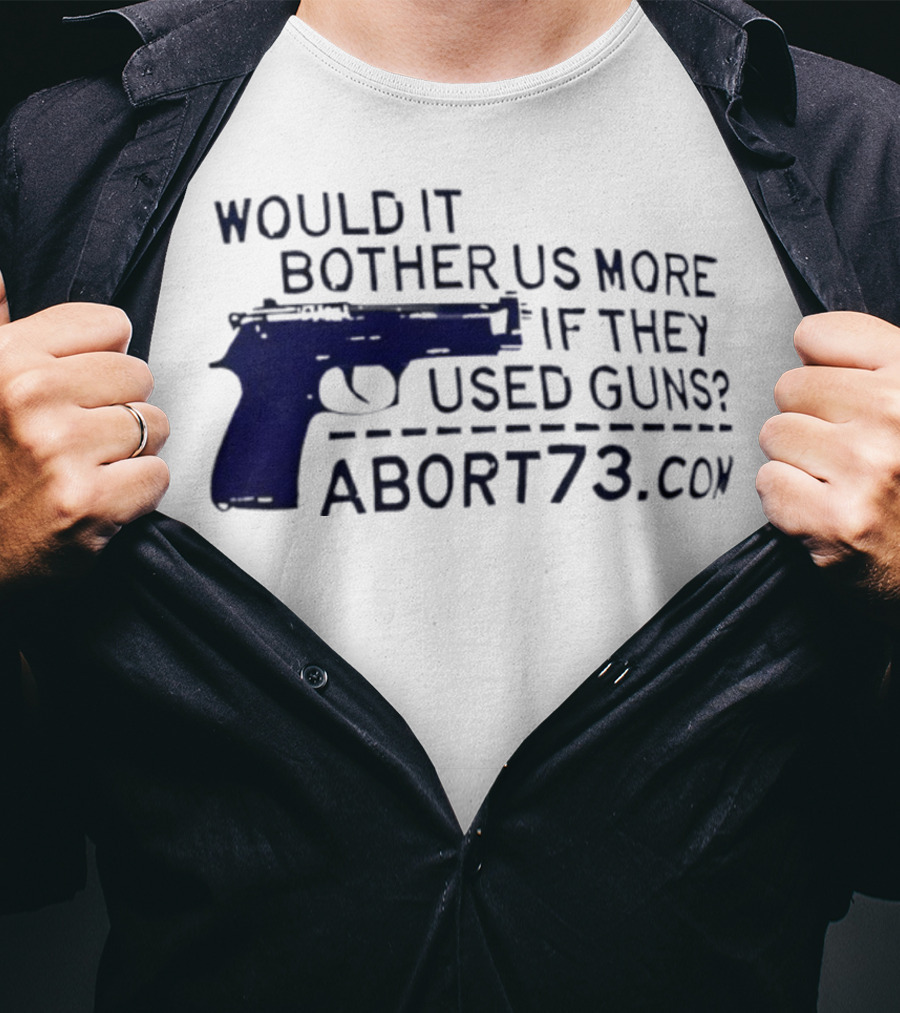 Would It Bother Us More If They Used Guns Abort73.com T-Shirt