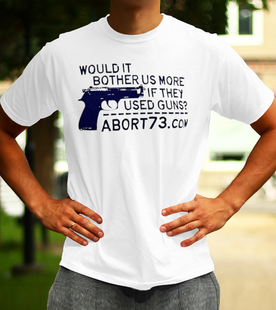 Would It Bother Us More If They Used Guns Abort73.com T-Shirt