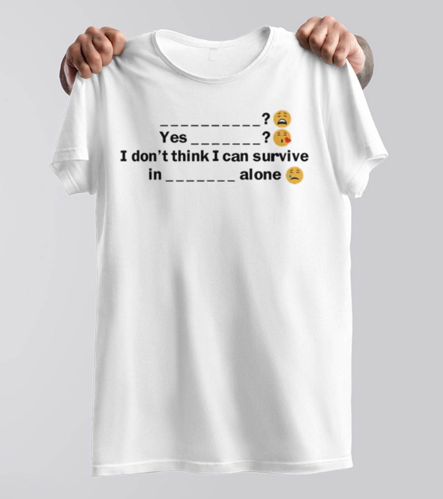 Yes I Don't Think I Can Survive In Alone Emoji Faces T-Shirt