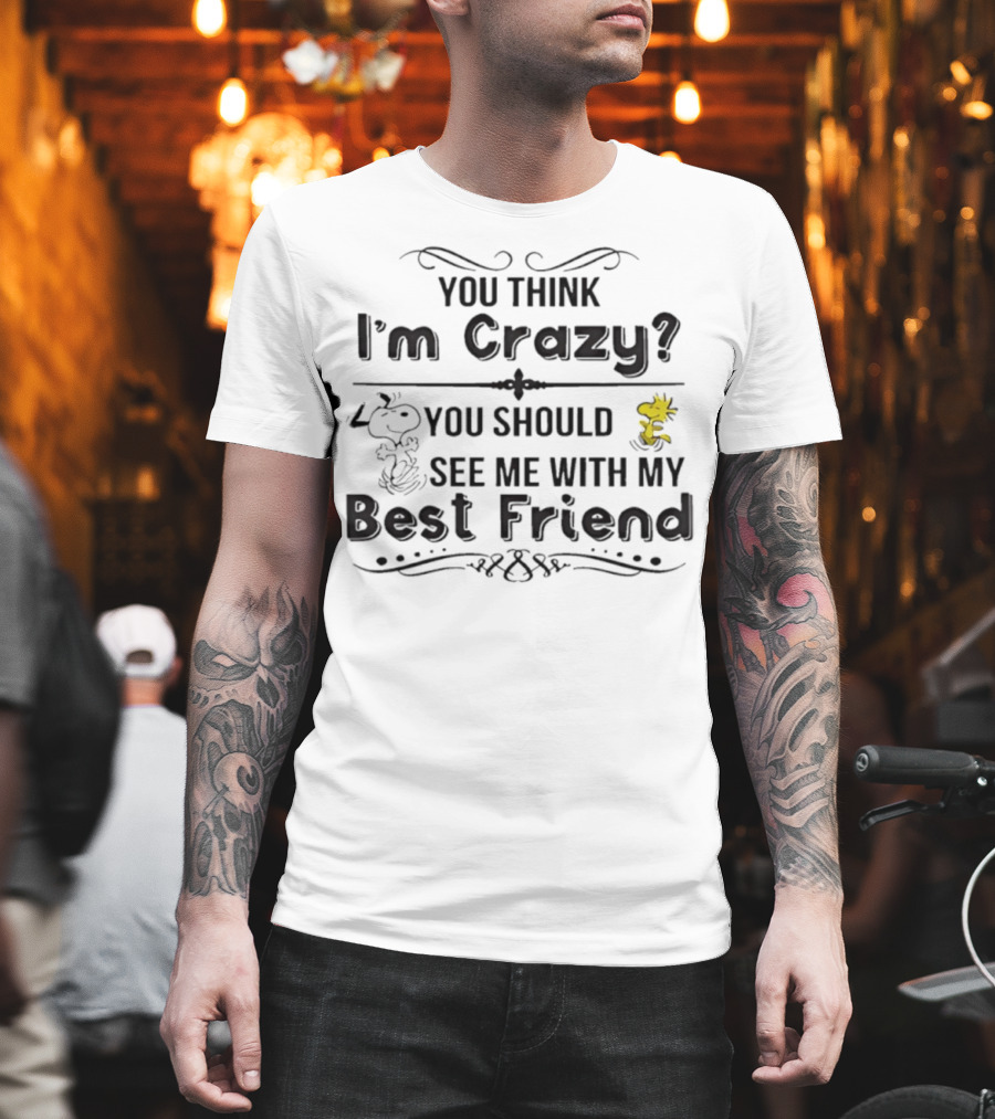 You Think I'm Crazy You Should See Me With My Best Friend Snoopy And Woodstock T-Shirt
