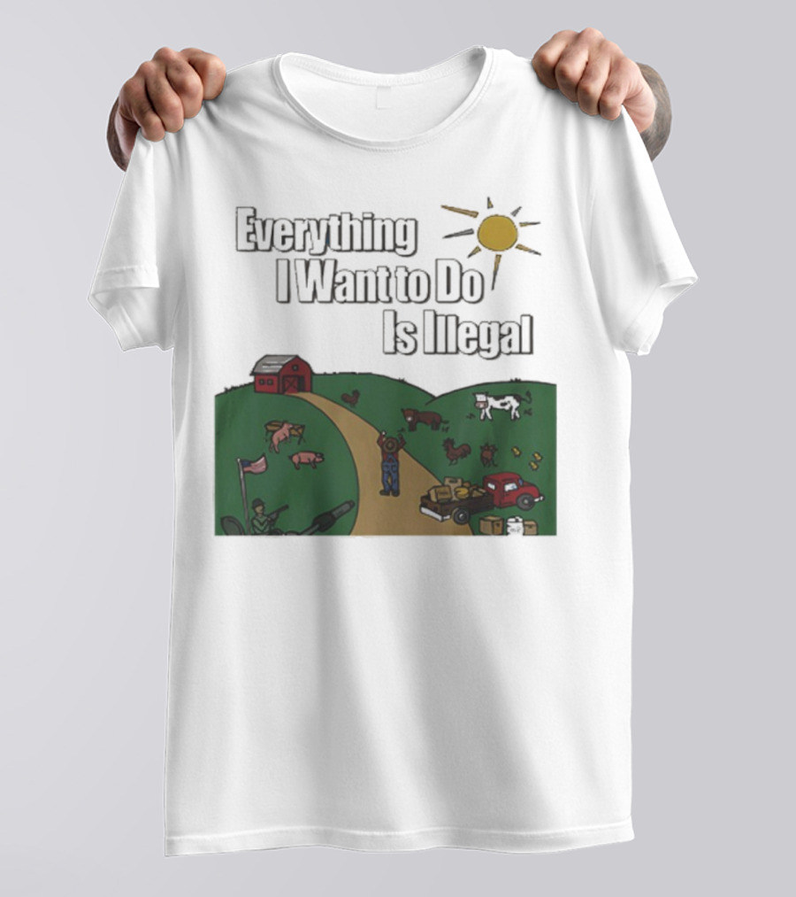 Everything I Want To Do Is Illegal Farm Life Humor Farming Animals Tractor Sun Barn T-Shirt