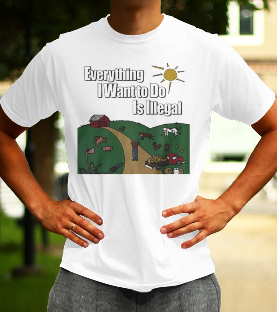 Everything I Want To Do Is Illegal Farm Life Humor Farming Animals Tractor Sun Barn T-Shirt