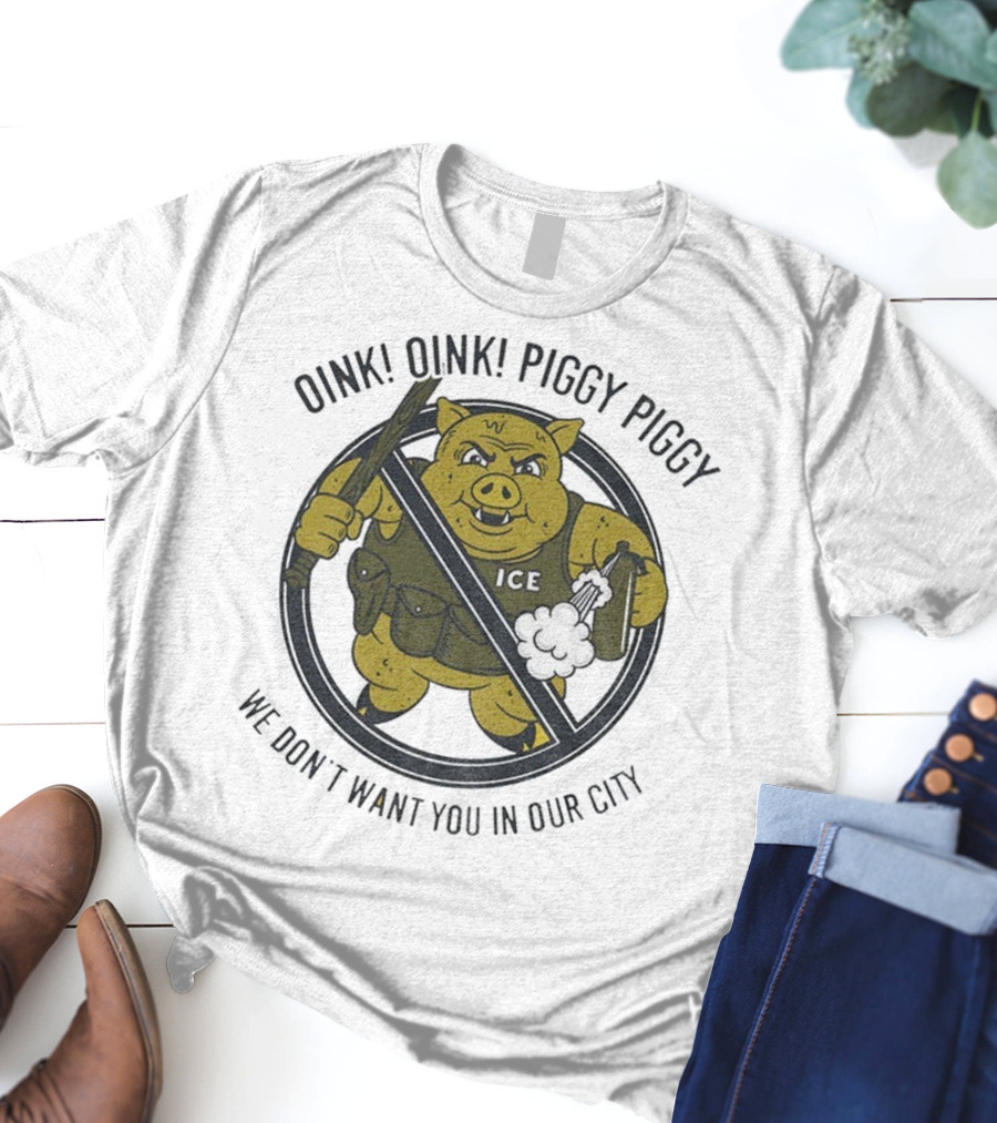 Oink Oink Piggy Piggy ICE We Don’t Want You In Our City T-Shirt