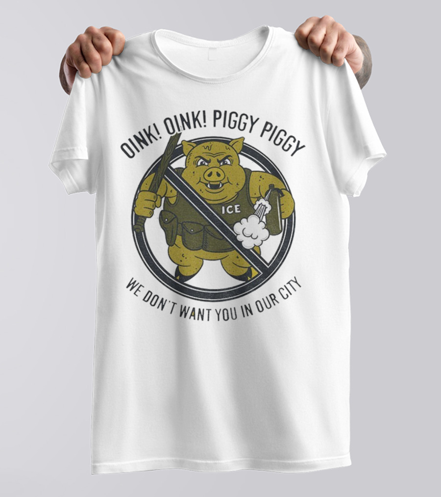 Oink Oink Piggy Piggy ICE We Don’t Want You In Our City T-Shirt