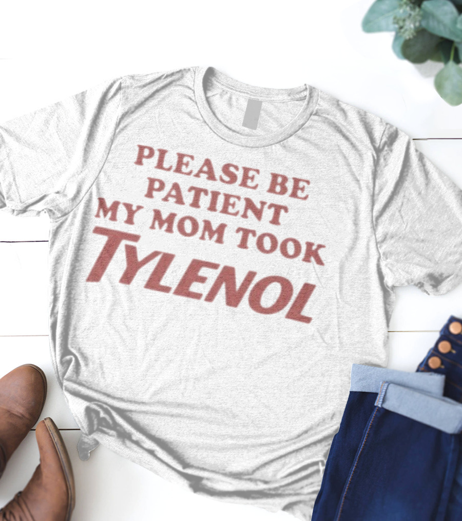 Please Be Patient My Mom Took Tylenol Funny Mom Humor Gift T-Shirt