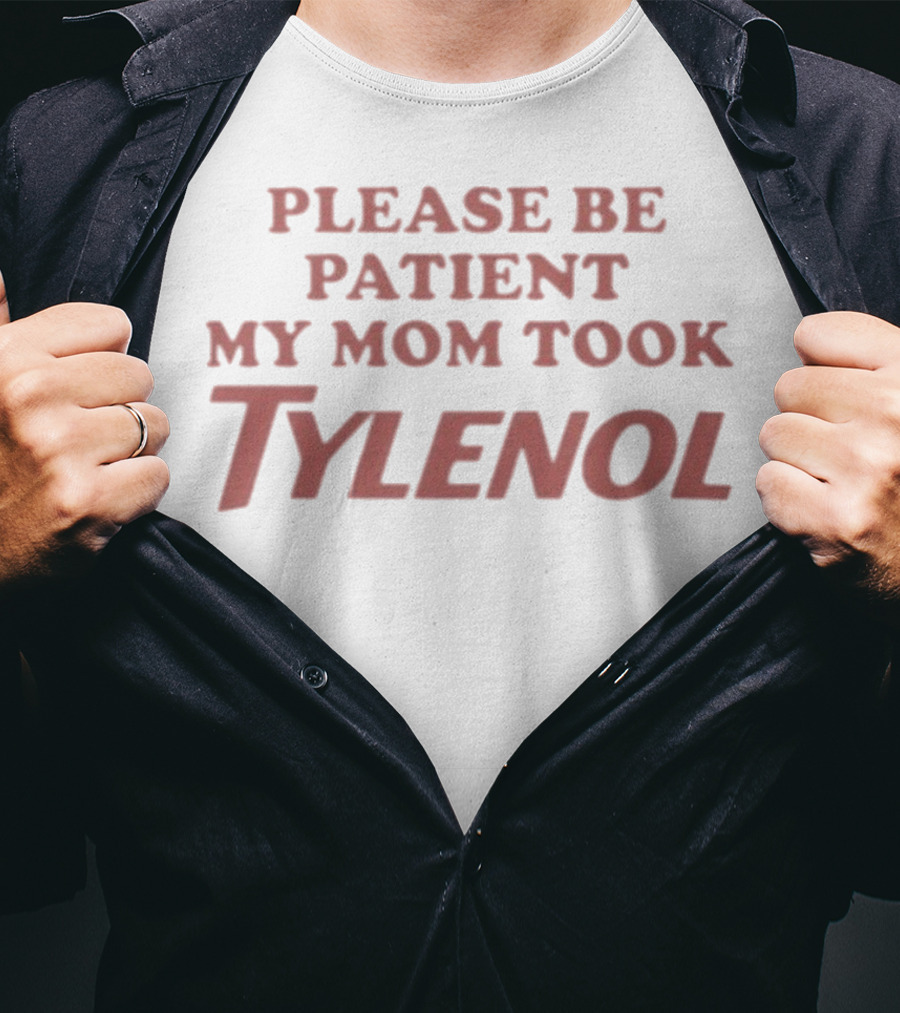 Please Be Patient My Mom Took Tylenol Funny Mom Humor Gift T-Shirt