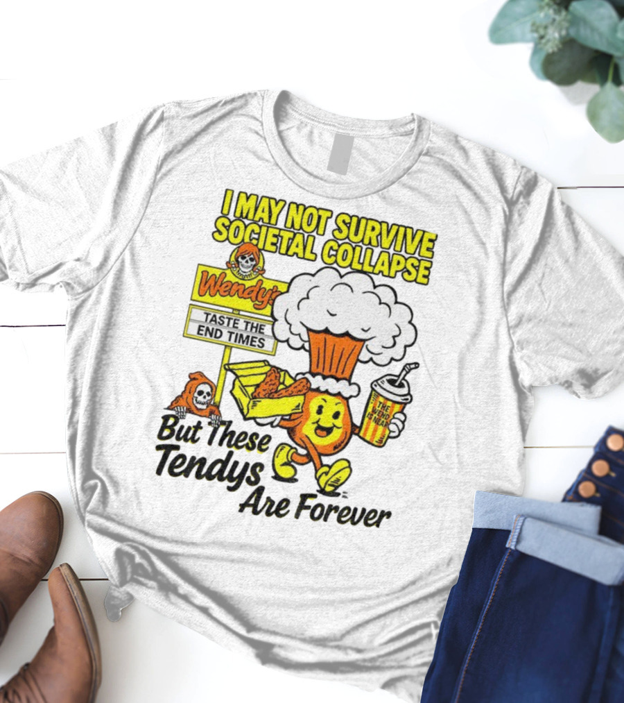 I May Not Survive Societal Collapse Wendy's Taste The End Times But These Tendys Are Forever T-Shirt