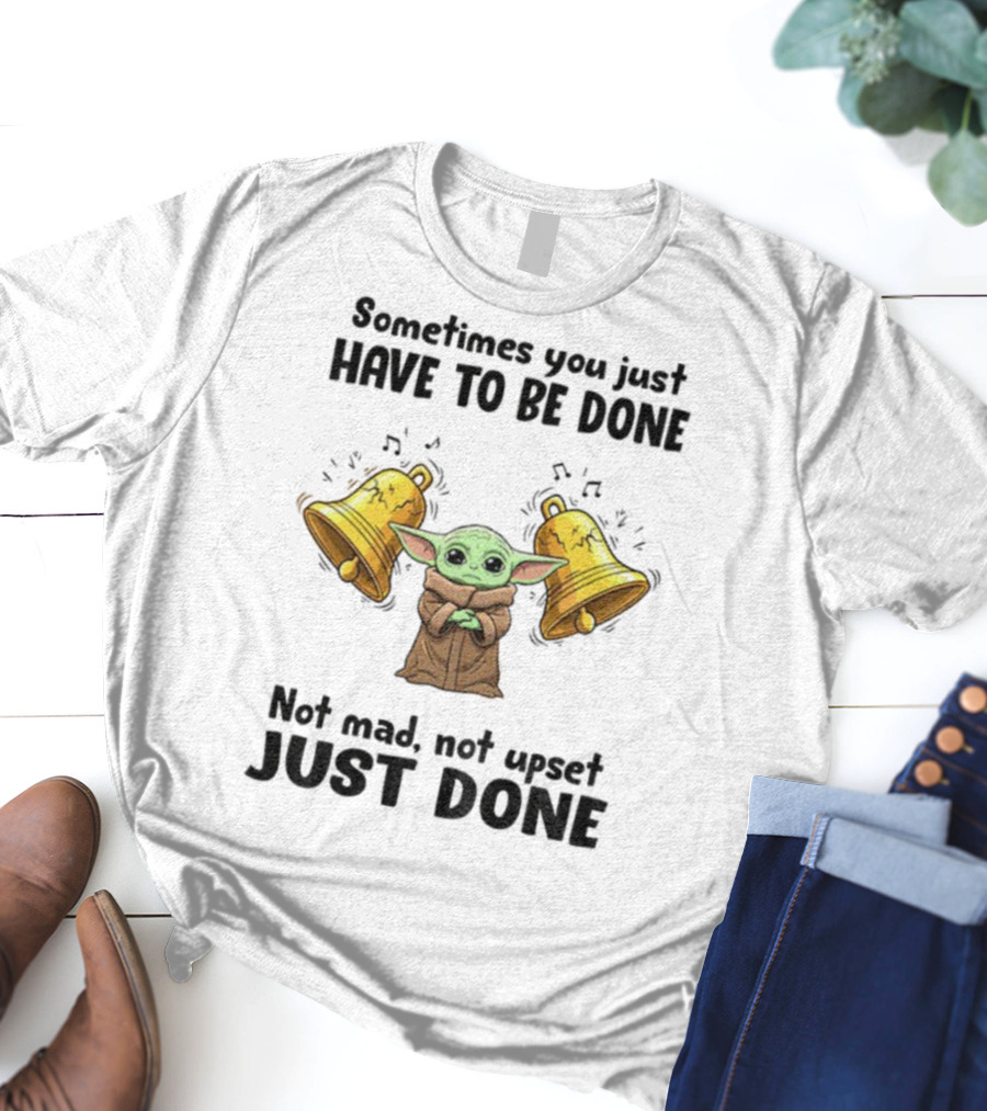Baby Yoda Sometimes You Just Have To Be Done Not Mad Not Upset Just Done With Bells T-Shirt