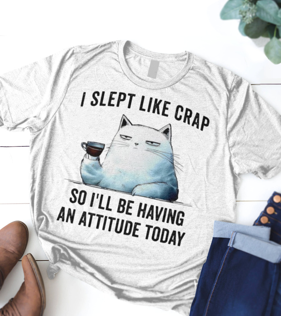 I Slept Like Crap Cat With Attitude And Coffee T-Shirt