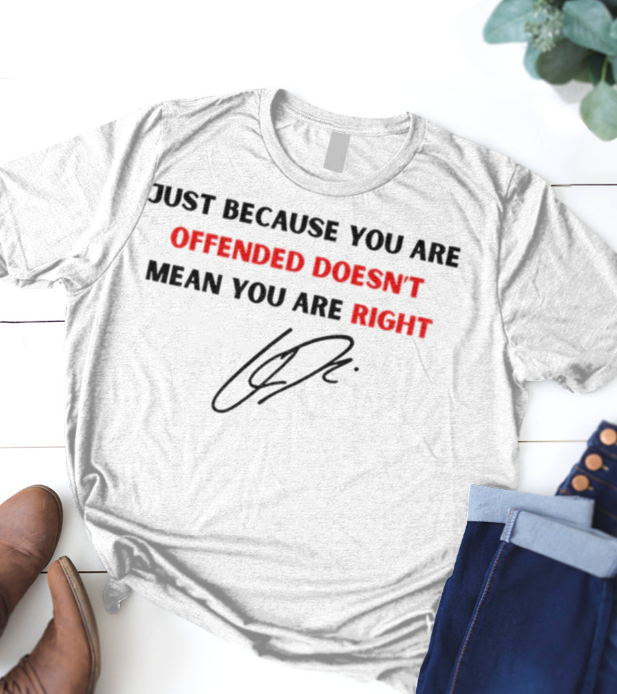 Just Because You Are Offended Doesn't Mean You Are Right Signature T-Shirt