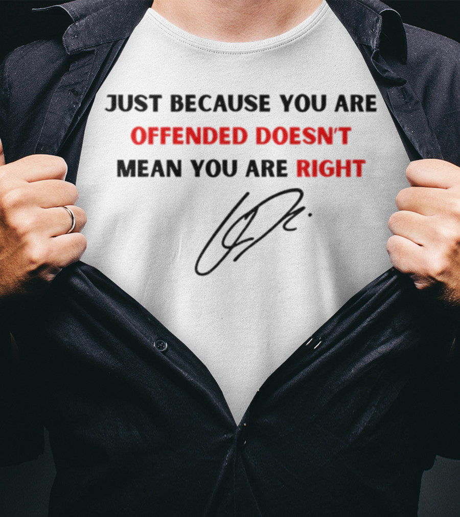 Just Because You Are Offended Doesn't Mean You Are Right Signature T-Shirt