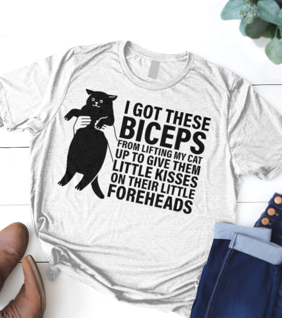 I Got These Biceps From Lifting My Cat Up To Give Them Little Kisses On Their Little Foreheads T-Shirt