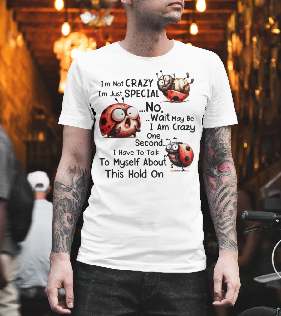 I'm Not Crazy I'm Just Special No Wait May Be I Am Crazy One Second I Have To Talk To Myself About This Hold On Ladybug T-Shirt