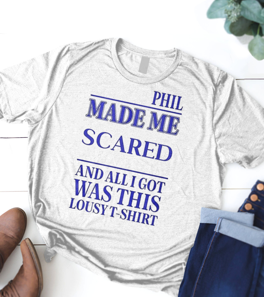 PHIL MADE ME SCARED AND ALL I GOT WAS THIS LOUSY T-Shirt