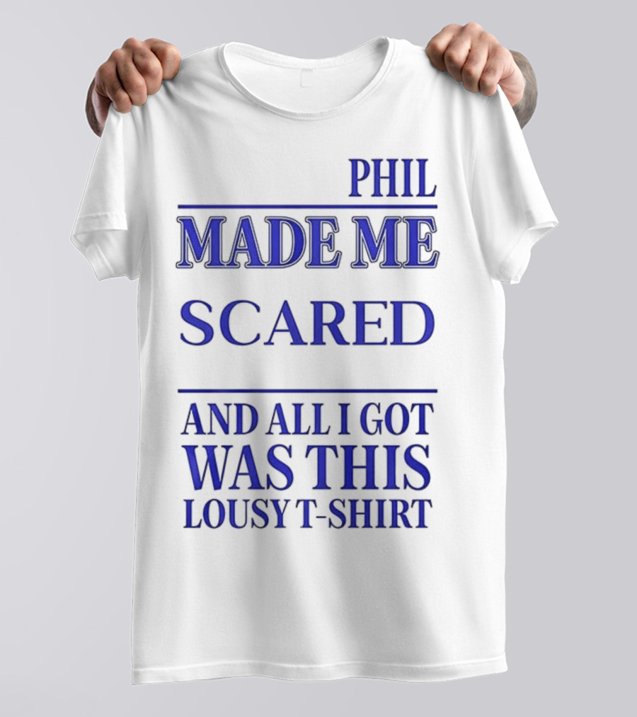 PHIL MADE ME SCARED AND ALL I GOT WAS THIS LOUSY T-Shirt