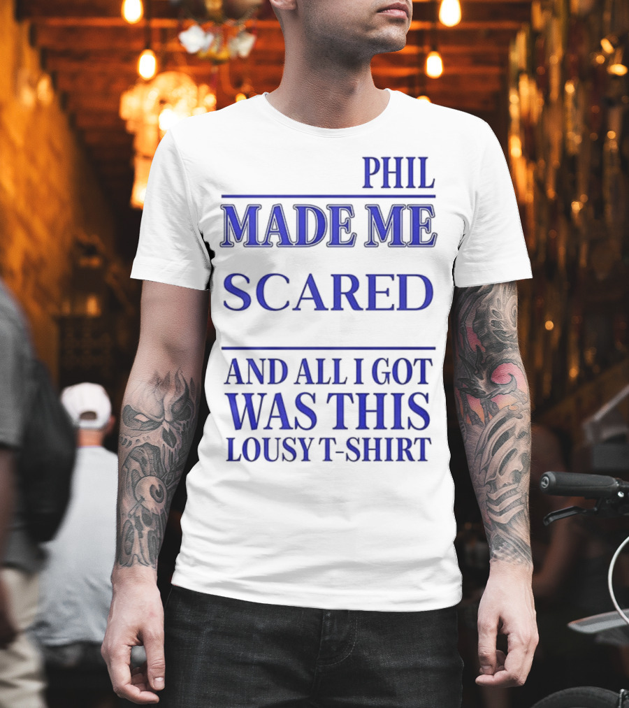 PHIL MADE ME SCARED AND ALL I GOT WAS THIS LOUSY T-Shirt