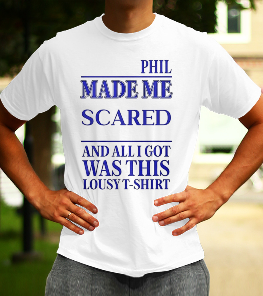 PHIL MADE ME SCARED AND ALL I GOT WAS THIS LOUSY T-Shirt