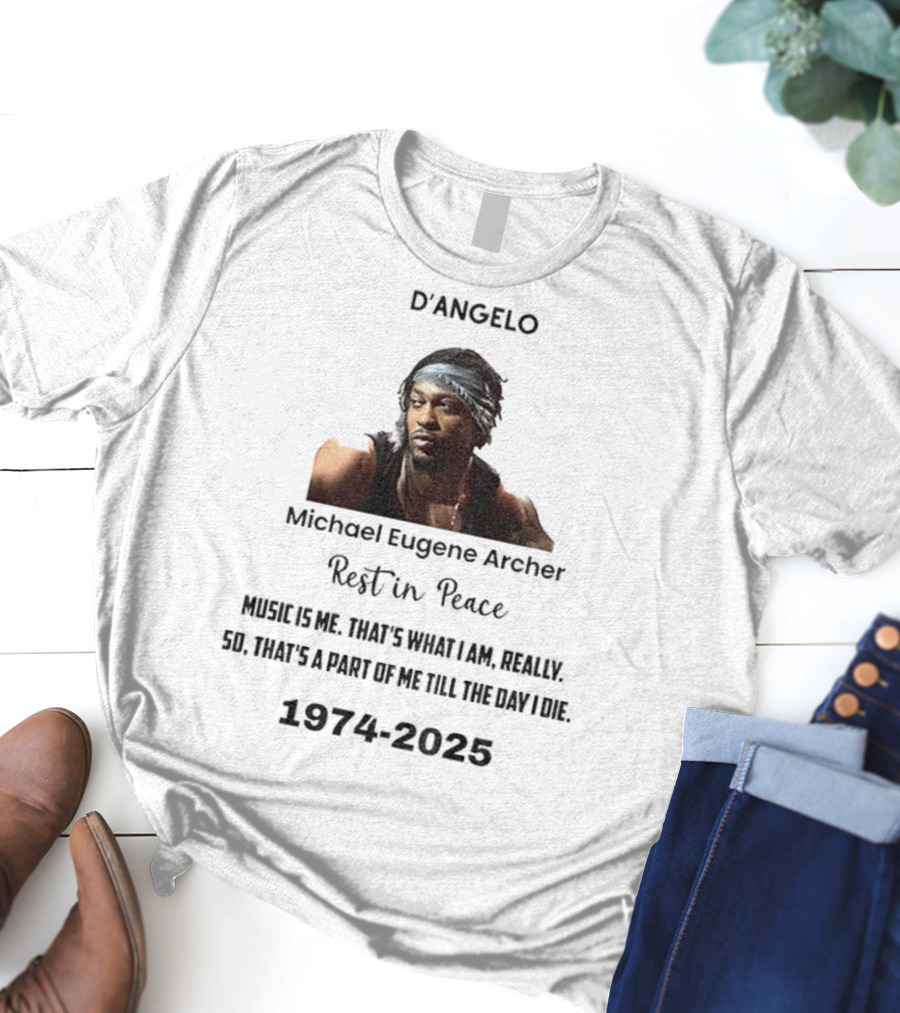 D'Angelo Michael Eugene Archer Rest In Peace 1974-2025 Music Is Me That's What I Am Till The Day I Die T-Shirt