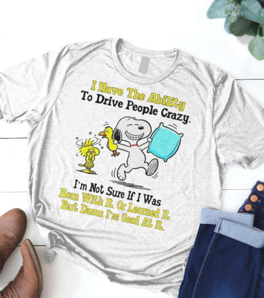 Snoopy Woodstock I Have The Ability To Drive People Crazy Born With It Or Learned It T-Shirt