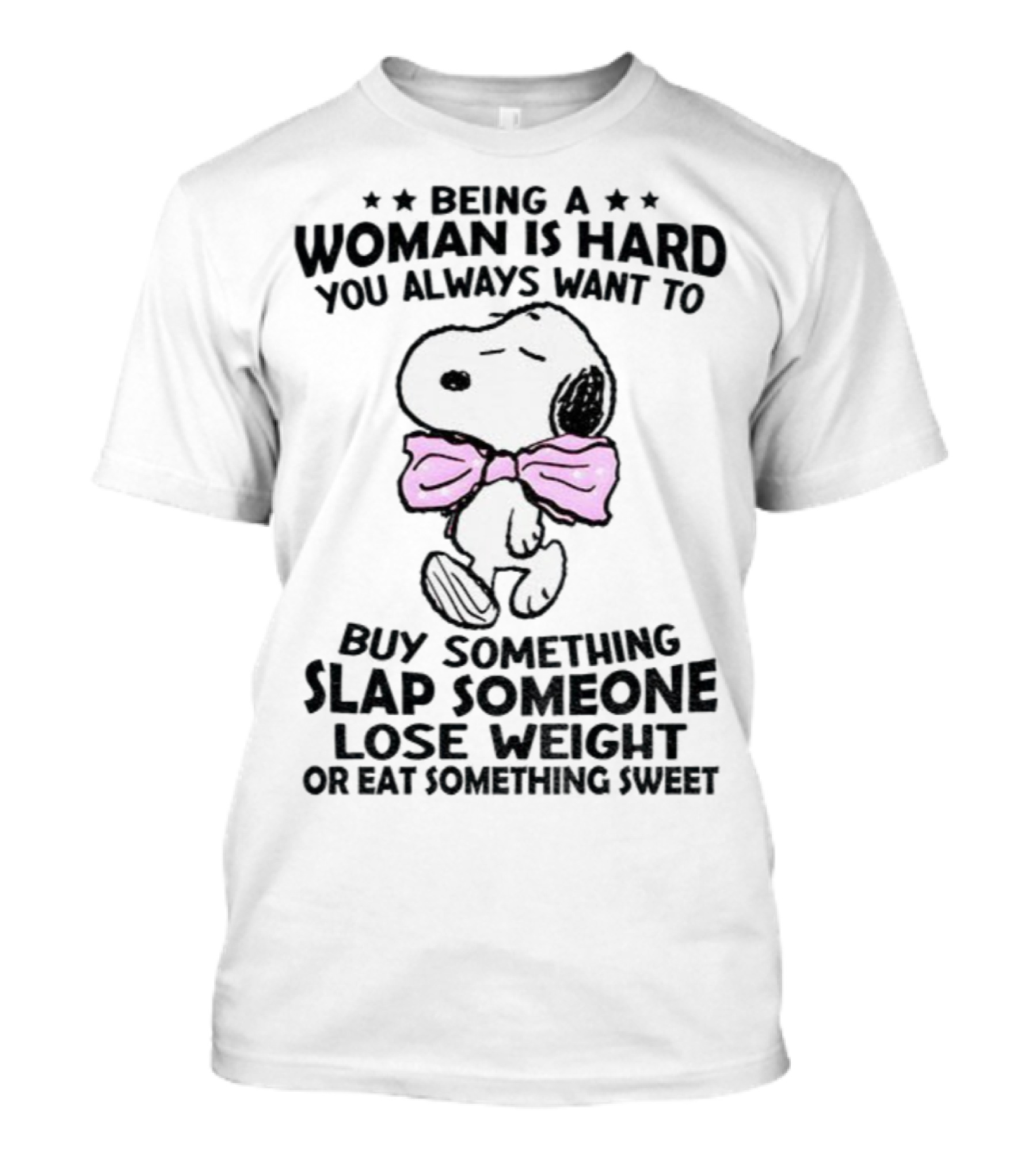 Snoopy Being A Woman Is Hard You Always Want To Buy Something Slap Someone Lose Weight Or Eat Something Sweet T-Shirt