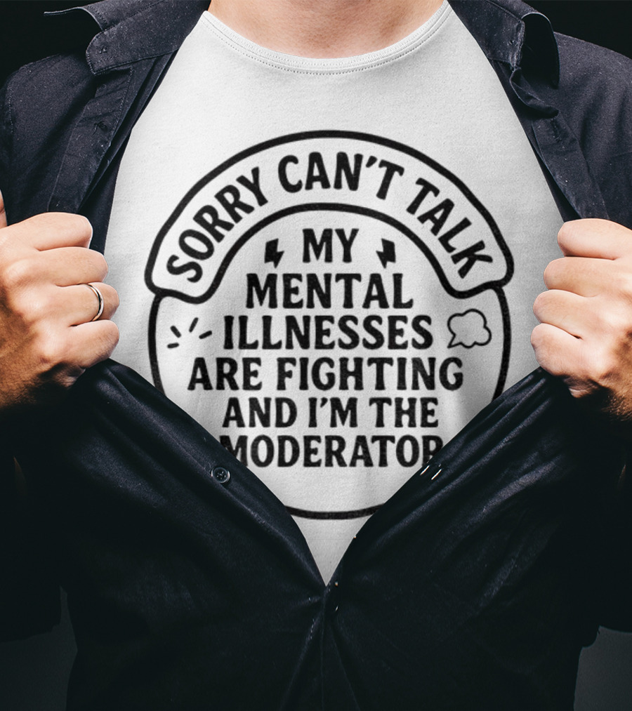 Sorry Can’t Talk My Mental Illnesses Are Fighting And I’m The Moderator T-Shirt