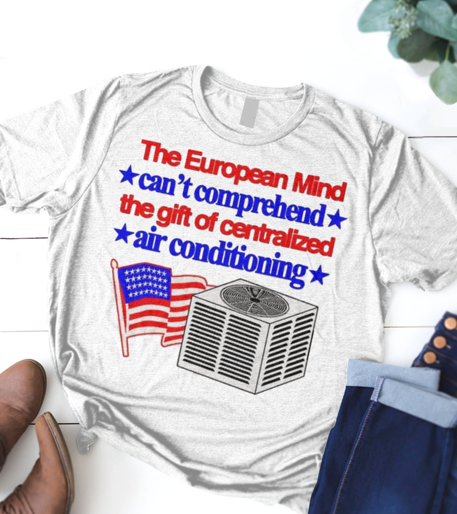 The European Mind Can't Comprehend The Gift Of Centralized Air Conditioning With American Stars And Stripes Flag T-Shirt
