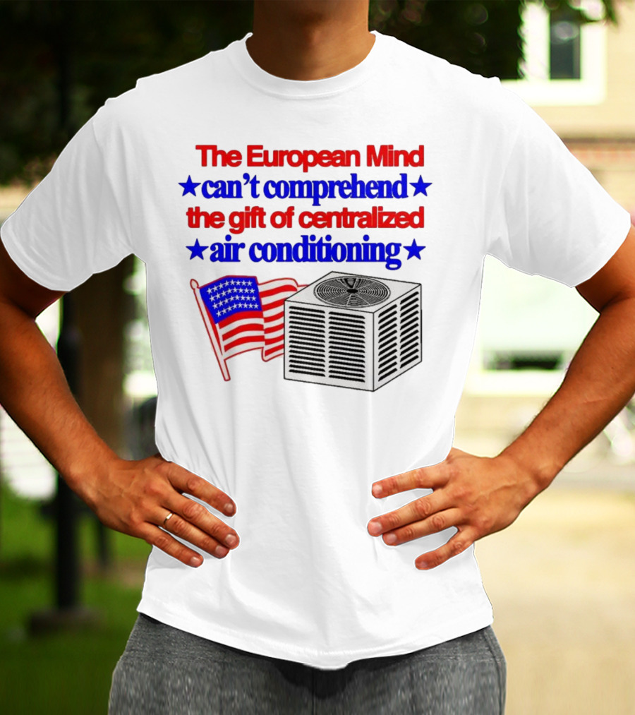 The European Mind Can't Comprehend The Gift Of Centralized Air Conditioning With American Stars And Stripes Flag T-Shirt