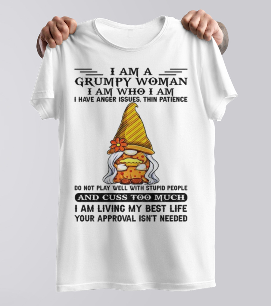 I Am A Grumpy Woman I Am Who I Am Anger Issues Thin Patience Do Not Play Well With Stupid People Your Approval Isn't Needed T-Shirt