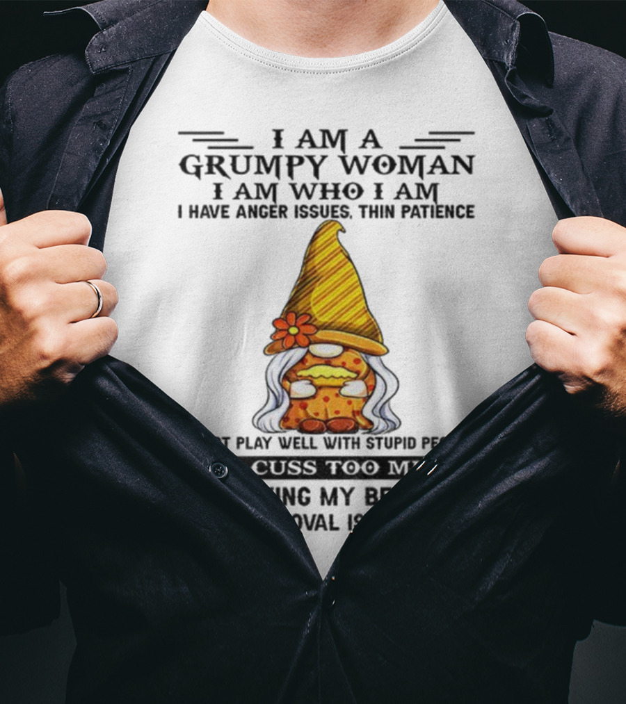 I Am A Grumpy Woman I Am Who I Am Anger Issues Thin Patience Do Not Play Well With Stupid People Your Approval Isn't Needed T-Shirt