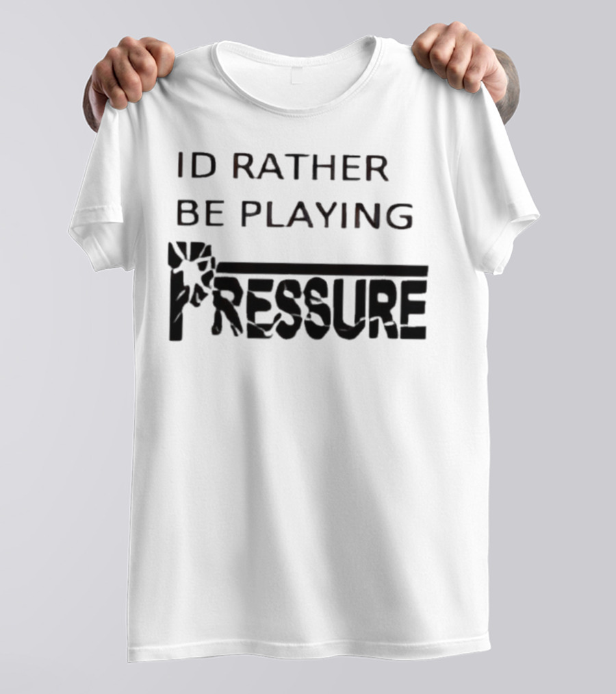 ID Rather Be Playing Pressure Flowers Text T-Shirt
