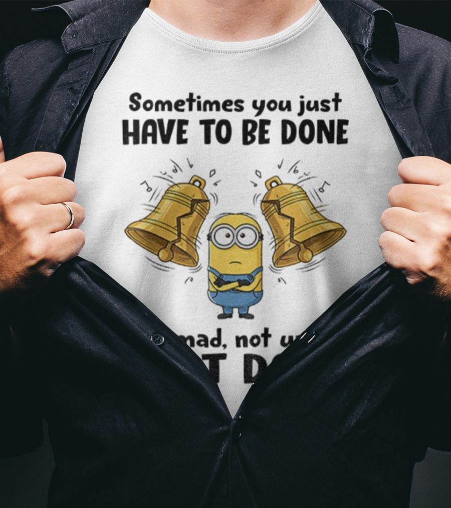 Minion Sometimes You Just Have To Be Done Not Mad Not Upset Just Done T-Shirt
