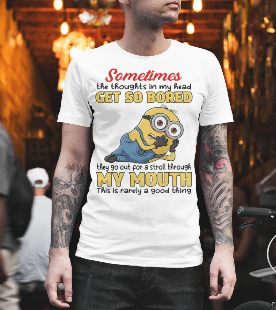 Sometimes The Thoughts In My Head Get So Bored They Go Out For A Stroll Through My Mouth Minion T-Shirt