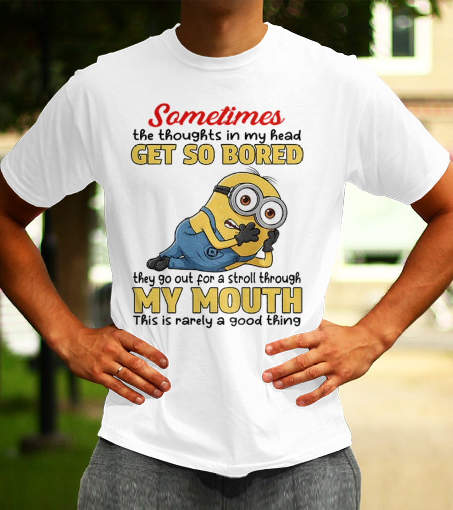 Sometimes The Thoughts In My Head Get So Bored They Go Out For A Stroll Through My Mouth Minion T-Shirt