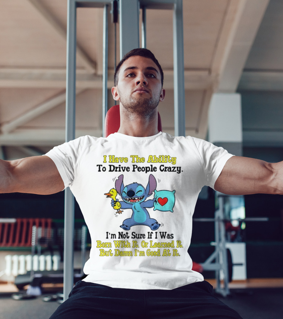 Stitch I Have The Ability To Drive People Crazy Born With It Or Learned It But Damn I'm Good At It T-Shirt