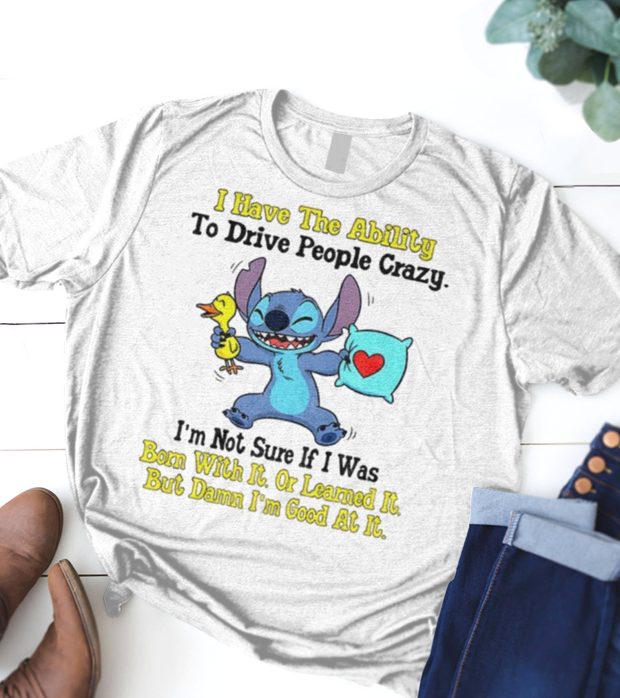 Stitch I Have The Ability To Drive People Crazy Born With It Or Learned It But Damn I'm Good At It T-Shirt