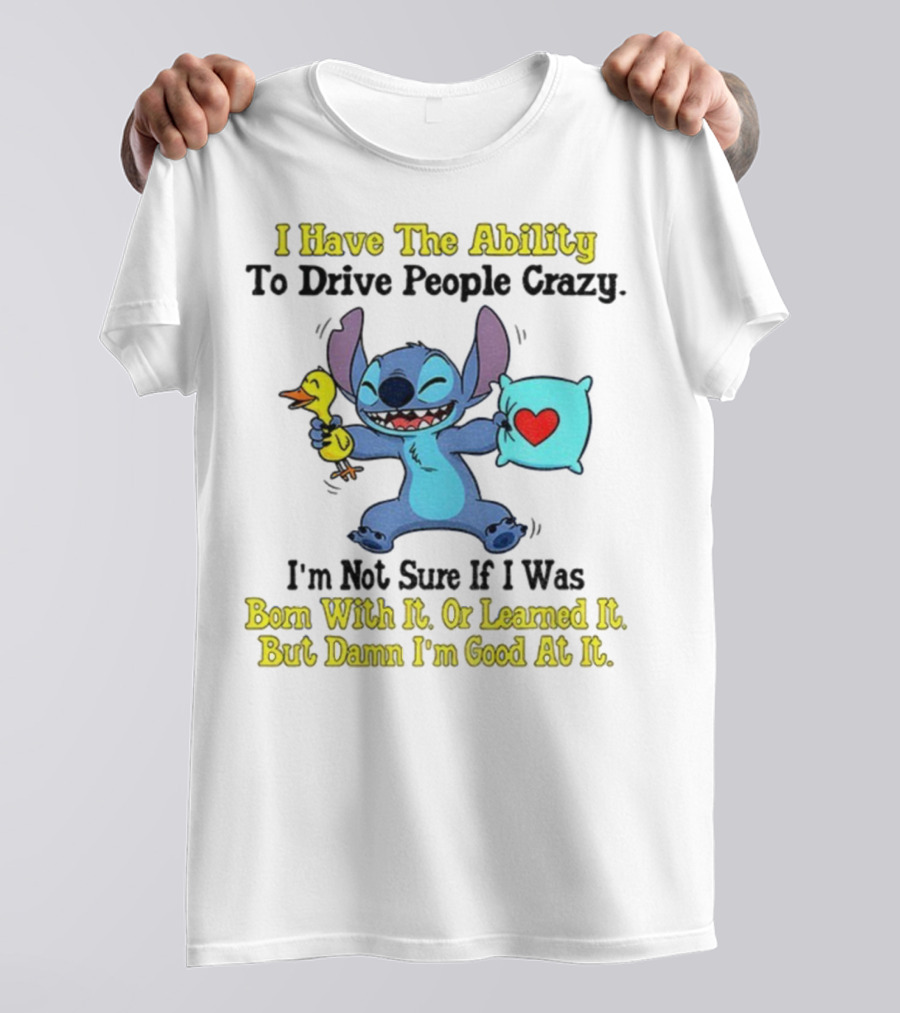Stitch I Have The Ability To Drive People Crazy Born With It Or Learned It But Damn I'm Good At It T-Shirt