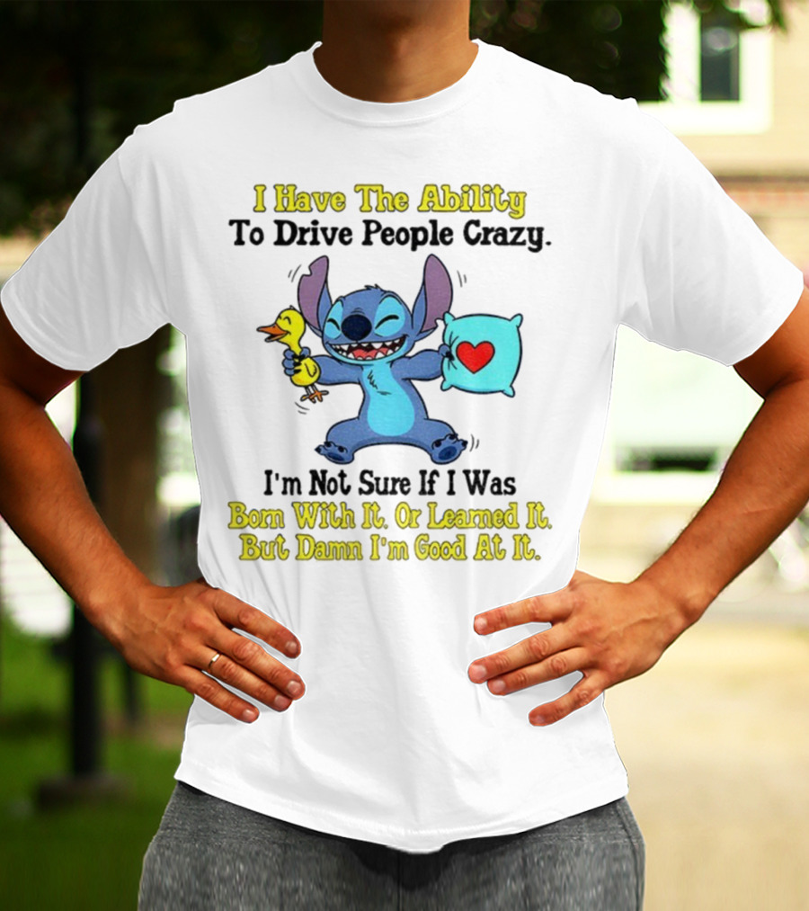 Stitch I Have The Ability To Drive People Crazy Born With It Or Learned It But Damn I'm Good At It T-Shirt