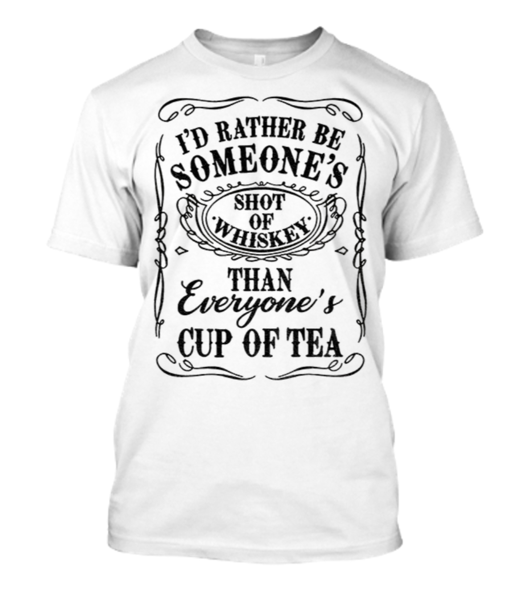 I’d Rather Be Someone’s Shot Of Whiskey Than Everyone’s Cup Of Tea T-Shirt