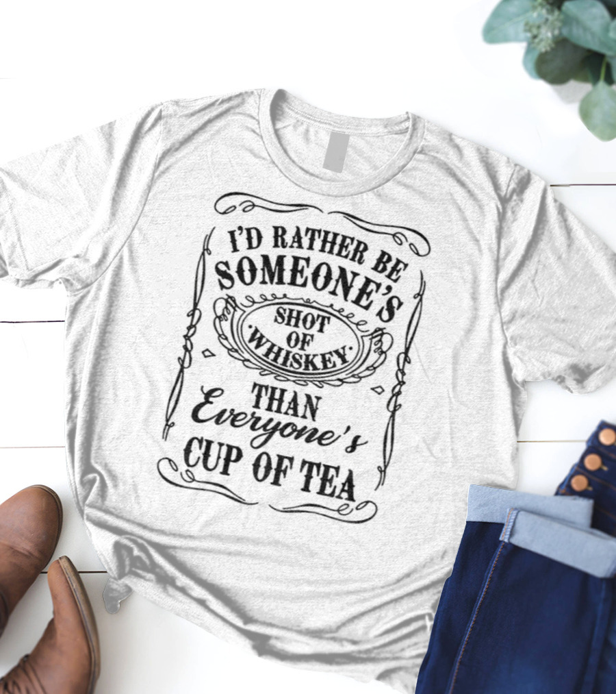 I’d Rather Be Someone’s Shot Of Whiskey Than Everyone’s Cup Of Tea T-Shirt
