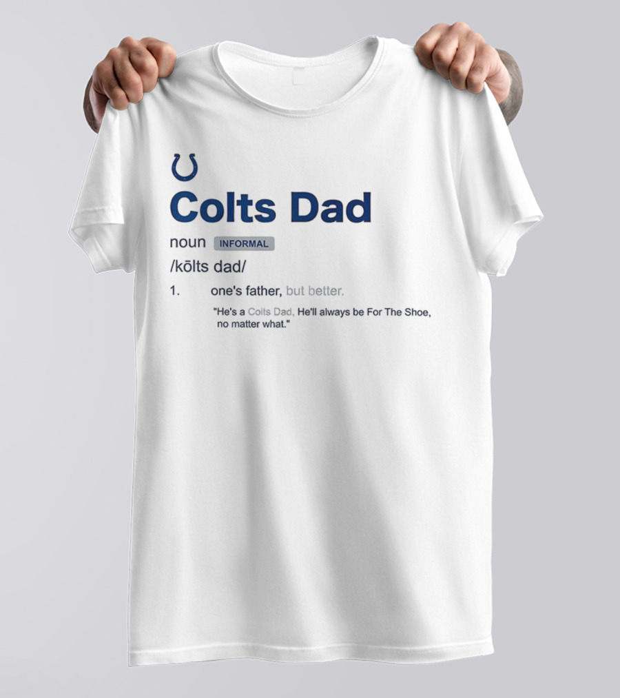 Indianapolis Colts Dad Definition Noun Informal One's Father But Better For The Shoe No Matter What T-Shirt