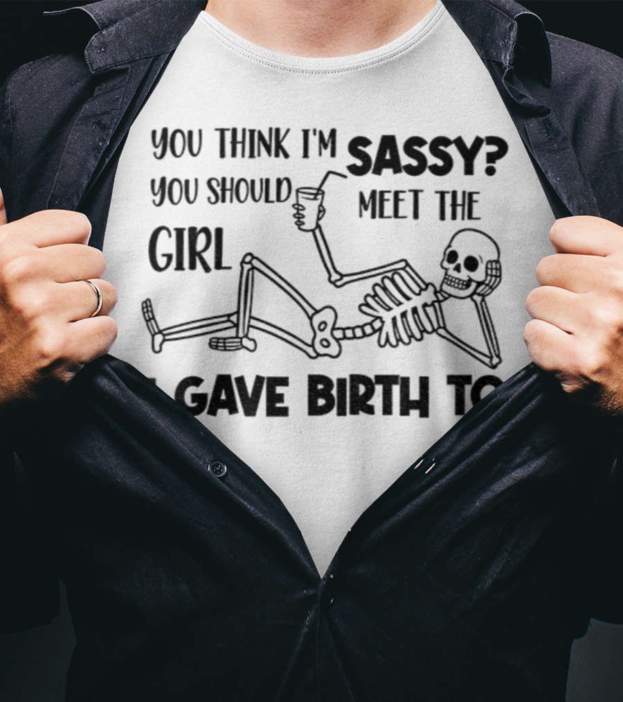 You Think I'm Sassy Meet The Girl I Gave Birth To Skeleton T-Shirt