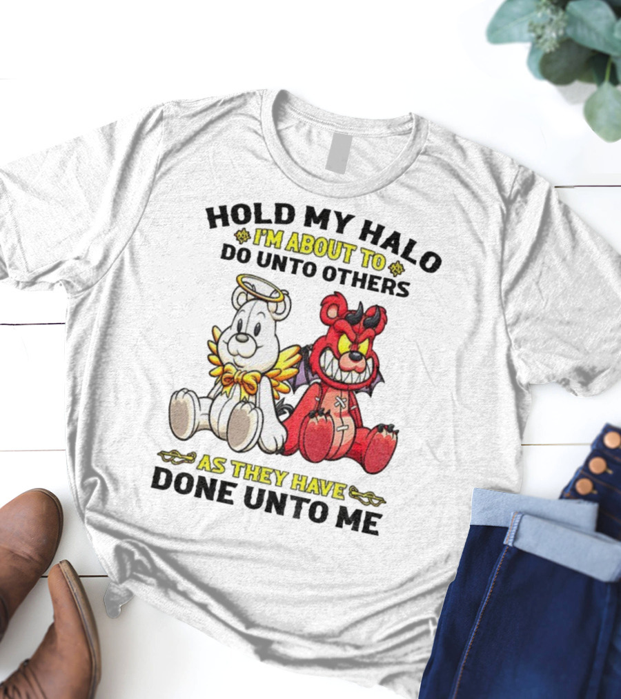 Angel And Devil Teddy Bears Hold My Halo I'm About To Do Unto Others As They Have Done Unto Me T-Shirt