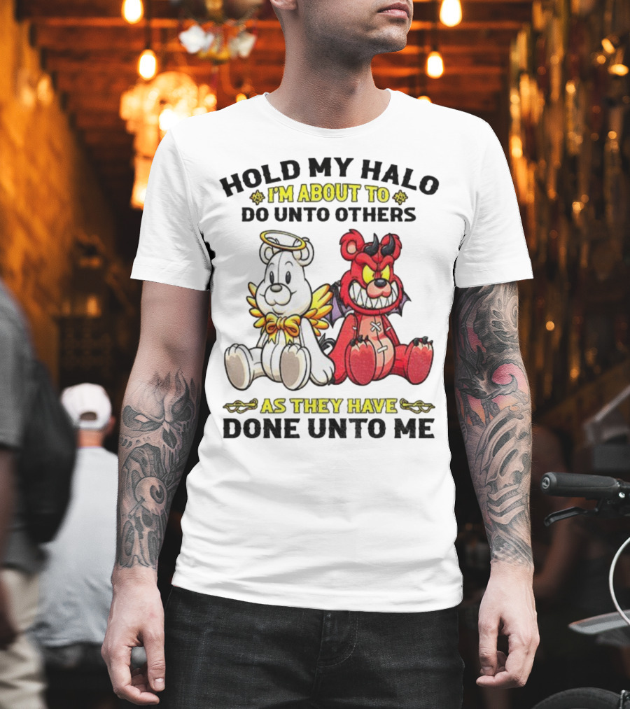 Angel And Devil Teddy Bears Hold My Halo I'm About To Do Unto Others As They Have Done Unto Me T-Shirt