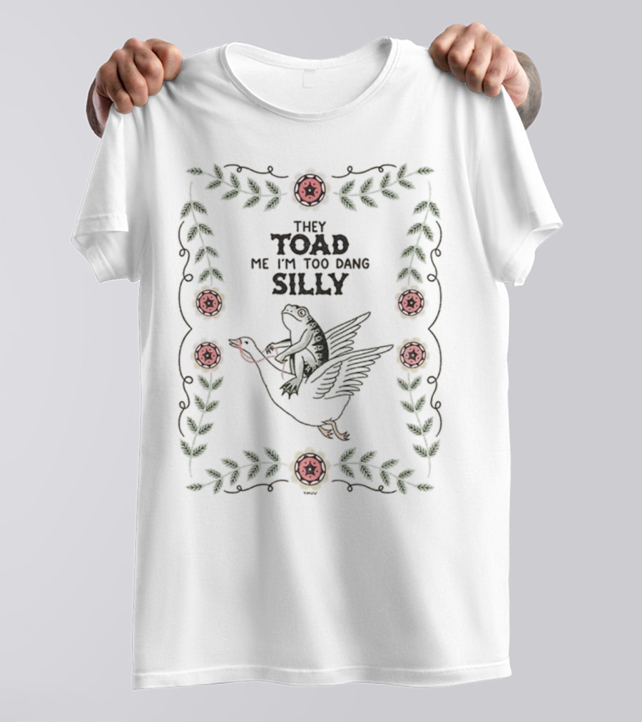 Frog Riding Goose Illustration With Floral Border They Toad Me I'm Too Dang Silly T-Shirt