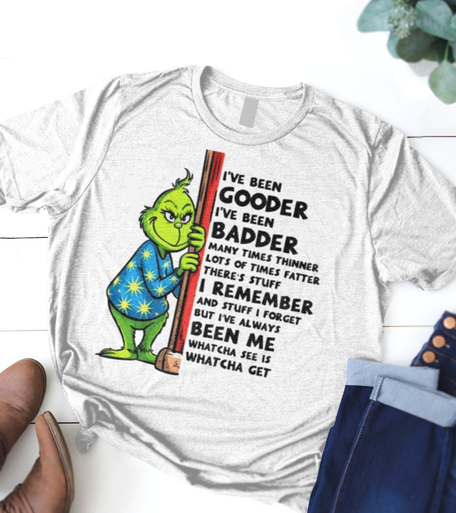 Grinch I've Been Gooder I've Been Badder Christmas Whatcha See Is Whatcha Get T-Shirt