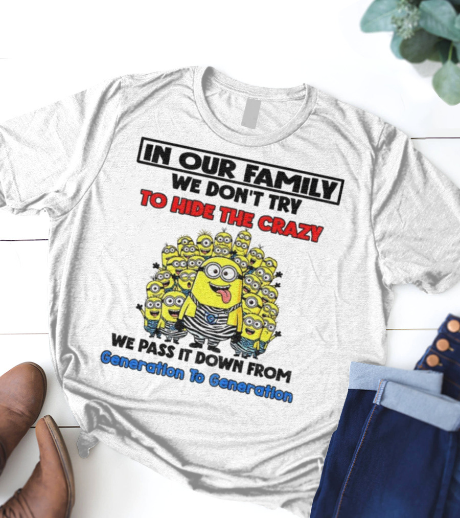 In Our Family We Don’t Try To Hide The Crazy Minions Generation To Generation T-Shirt