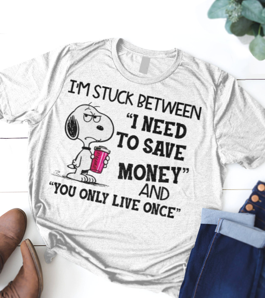 I'm Stuck Between I Need To Save Money And You Only Live Once Snoopy Holding Coffee T-Shirt